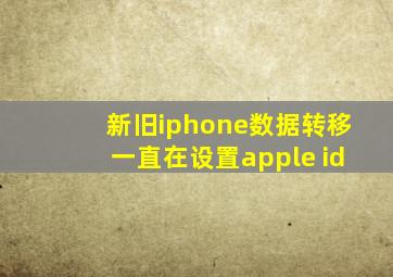 新旧iphone数据转移一直在设置apple id